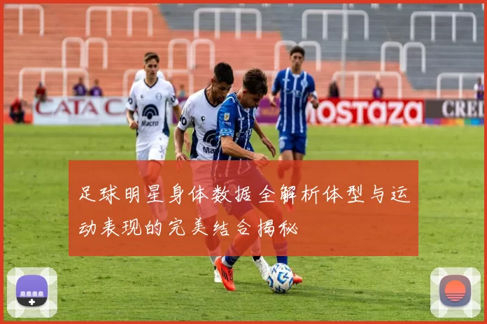 足球明星身体数据全解析体型与运动表现的完美结合揭秘