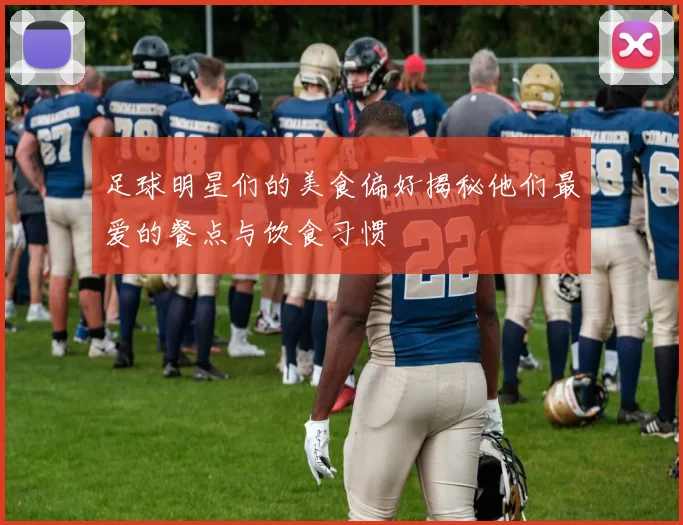 足球明星们的美食偏好揭秘他们最爱的餐点与饮食习惯