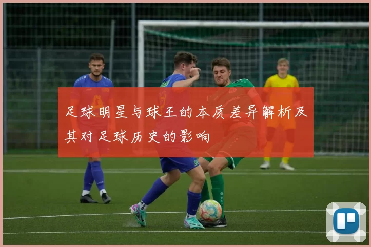 足球明星与球王的本质差异解析及其对足球历史的影响