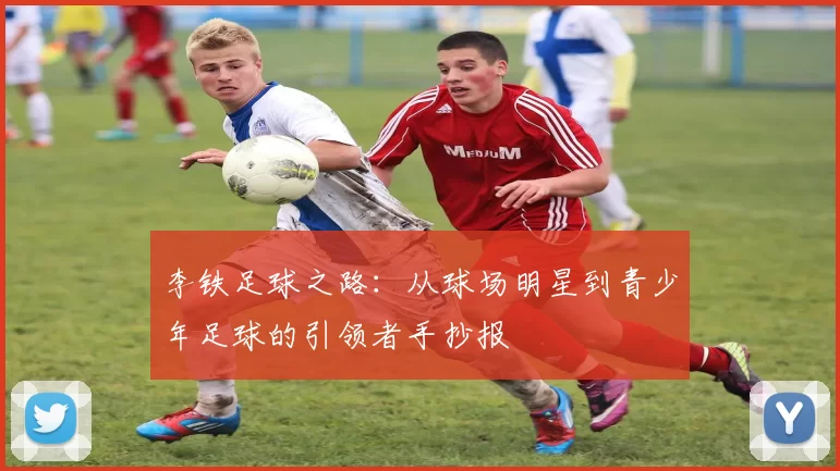 李铁足球之路：从球场明星到青少年足球的引领者手抄报