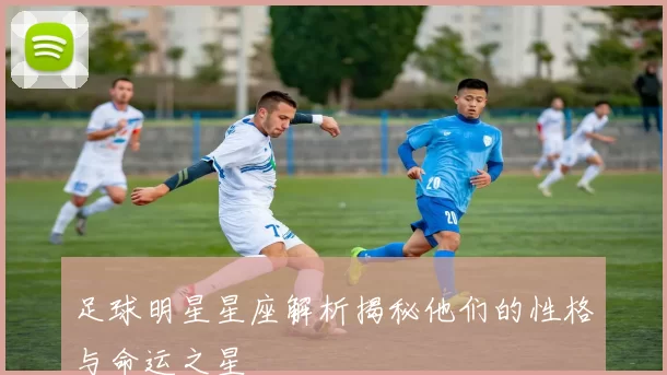足球明星星座解析揭秘他们的性格与命运之星