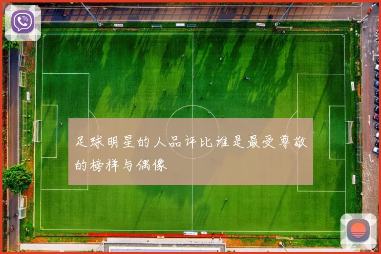 足球明星的人品评比谁是最受尊敬的榜样与偶像