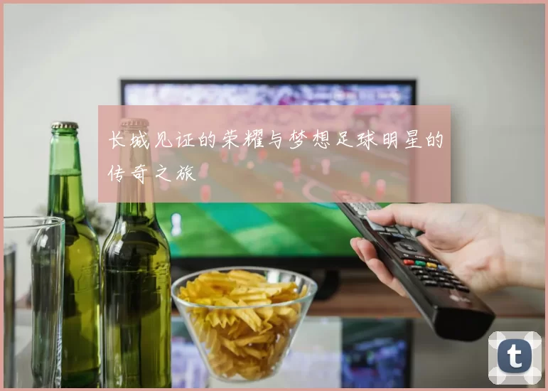 长城见证的荣耀与梦想足球明星的传奇之旅