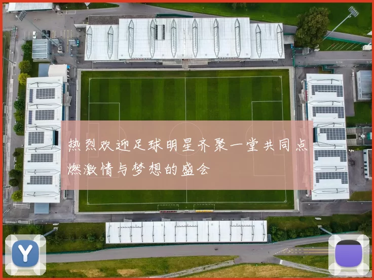 热烈欢迎足球明星齐聚一堂共同点燃激情与梦想的盛会