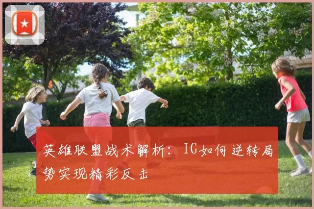英雄联盟战术解析：IG如何逆转局势实现精彩反击