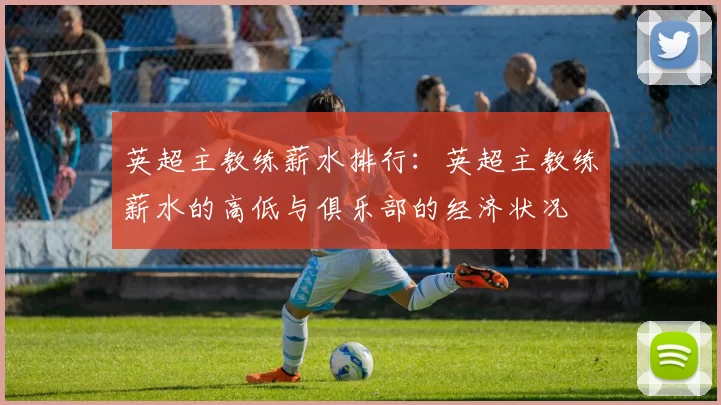 英超主教练薪水排行：英超主教练薪水的高低与俱乐部的经济状况