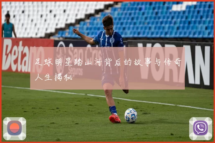 足球明星踏山河背后的故事与传奇人生揭秘