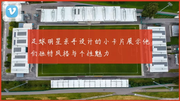 足球明星亲手设计的小卡片展示他们独特风格与个性魅力