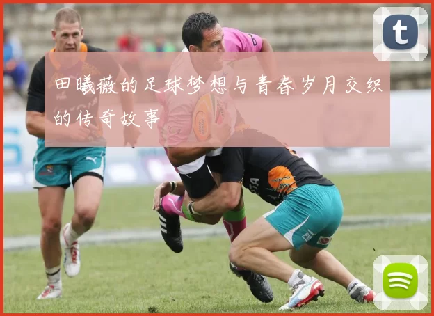 田曦薇的足球梦想与青春岁月交织的传奇故事