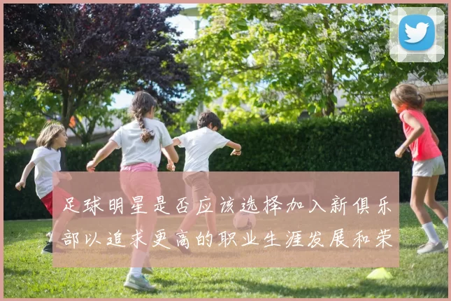 足球明星是否应该选择加入新俱乐部以追求更高的职业生涯发展和荣誉