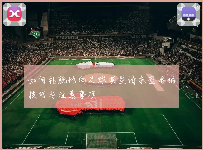 如何礼貌地向足球明星请求签名的技巧与注意事项
