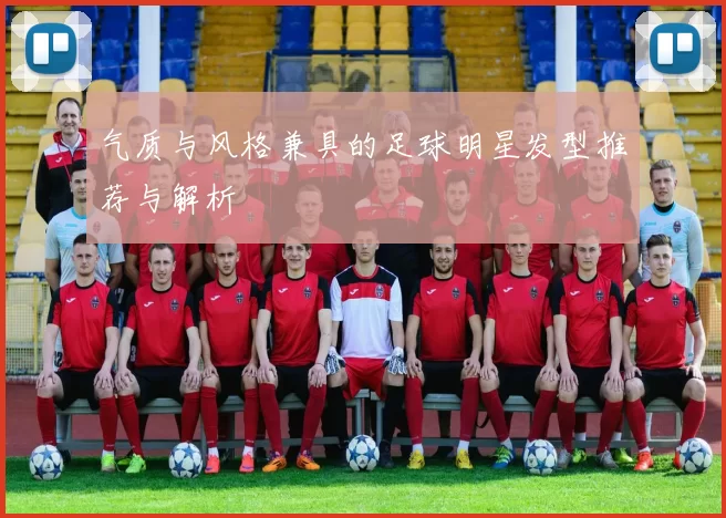 气质与风格兼具的足球明星发型推荐与解析
