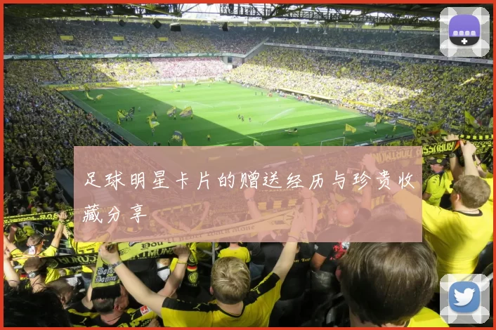 足球明星卡片的赠送经历与珍贵收藏分享