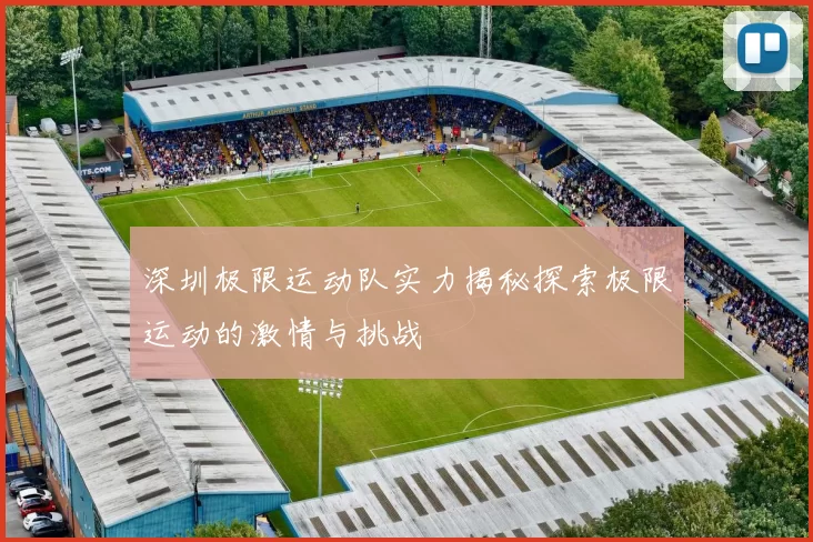 深圳极限运动队实力揭秘探索极限运动的激情与挑战