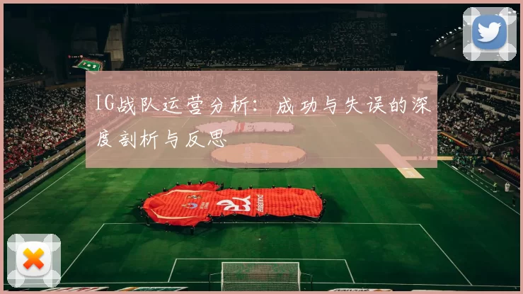 IG战队运营分析：成功与失误的深度剖析与反思