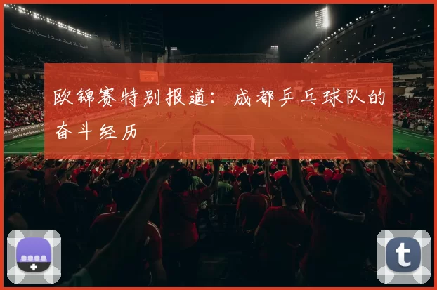 欧锦赛特别报道：成都乒乓球队的奋斗经历