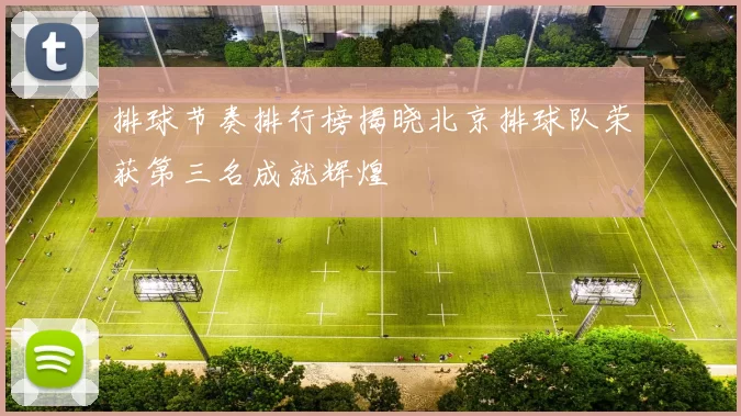 排球节奏排行榜揭晓北京排球队荣获第三名成就辉煌
