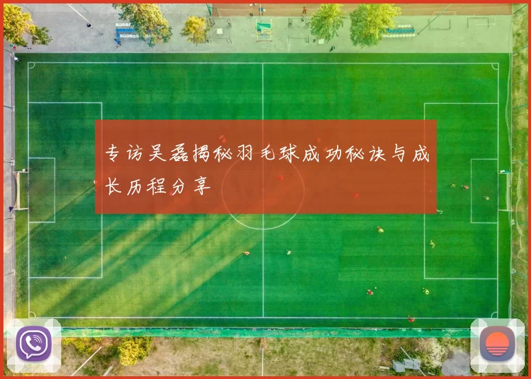 专访吴磊揭秘羽毛球成功秘诀与成长历程分享