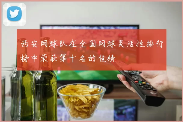 西安网球队在全国网球灵活性排行榜中荣获第十名的佳绩