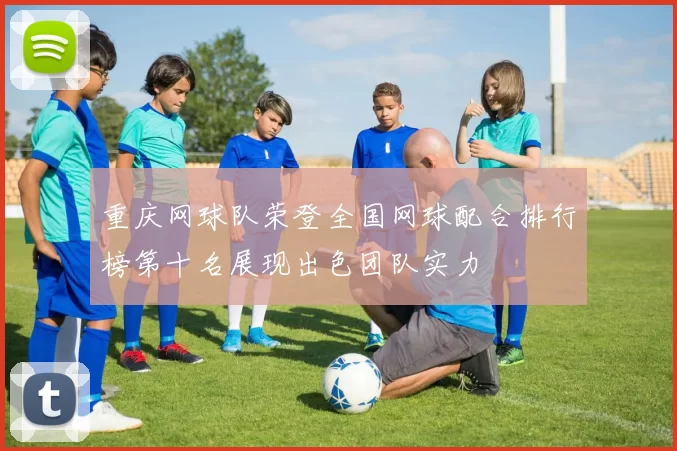 重庆网球队荣登全国网球配合排行榜第十名展现出色团队实力